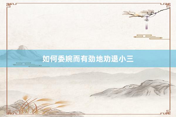 如何委婉而有劲地劝退小三