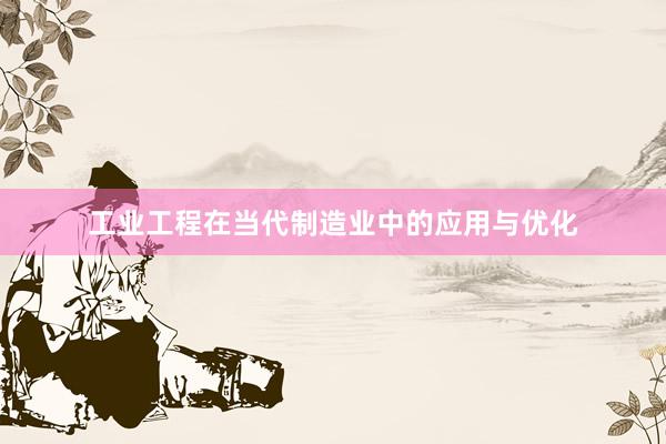 工业工程在当代制造业中的应用与优化